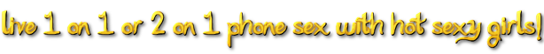 Live 1 on 1 and 2 on 1 phone sex